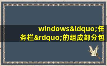 windows“任务栏”的组成部分包括( )